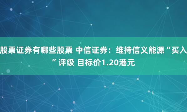 股票证券有哪些股票 中信证券：维持信义能源“买入”评级 目标价1.20港元