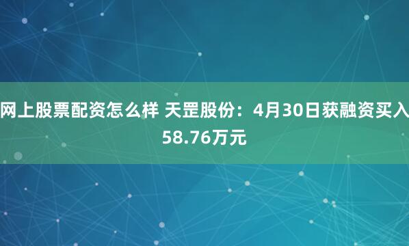 网上股票配资怎么样 天罡股份：4月30日获融资买入58.76万元