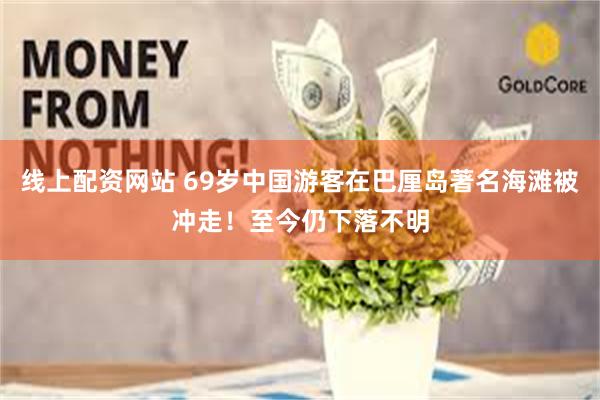 线上配资网站 69岁中国游客在巴厘岛著名海滩被冲走！至今仍下落不明