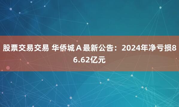 股票交易交易 华侨城Ａ最新公告：2024年净亏损86.62亿元