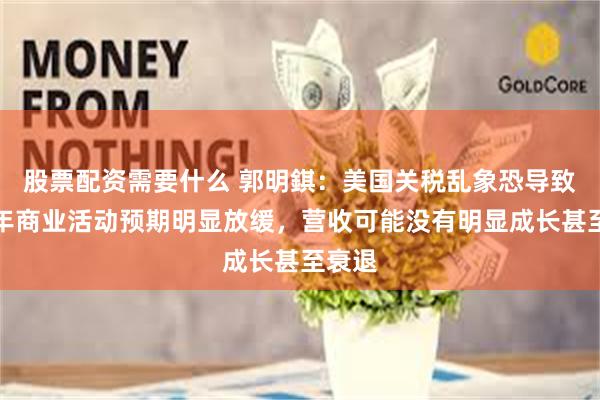 股票配资需要什么 郭明錤：美国关税乱象恐导致下半年商业活动预期明显放缓，营收可能没有明显成长甚至衰退