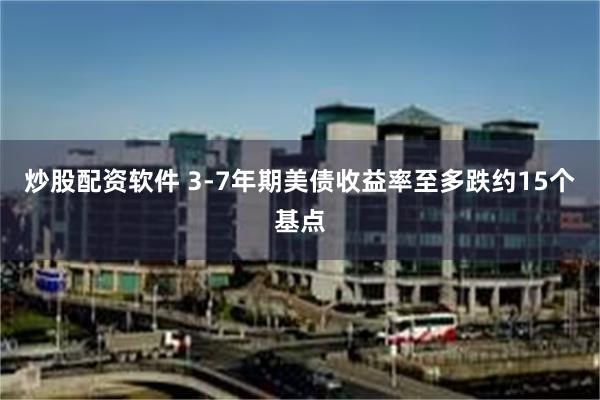 炒股配资软件 3-7年期美债收益率至多跌约15个基点