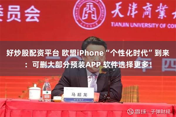 好炒股配资平台 欧盟iPhone“个性化时代”到来：可删大部分预装APP 软件选择更多！