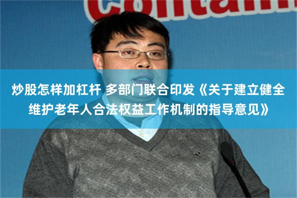 炒股怎样加杠杆 多部门联合印发《关于建立健全维护老年人合法权益工作机制的指导意见》