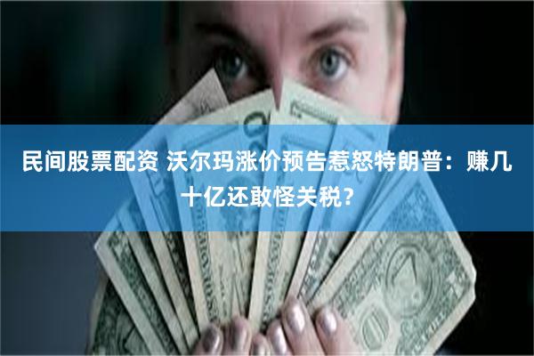 民间股票配资 沃尔玛涨价预告惹怒特朗普：赚几十亿还敢怪关税？