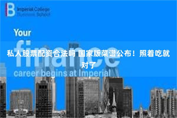 私人股票配资合法吗 国家版菜谱公布！照着吃就对了
