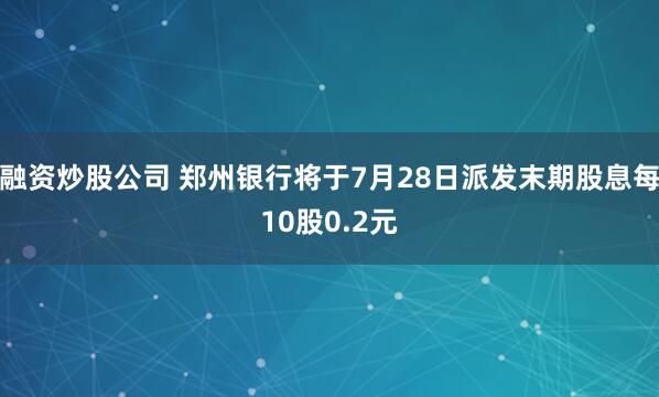 融资炒股公司 郑州银行将于7月28日派发末期股息每10股0.2元