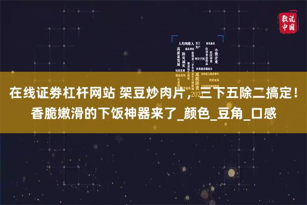 在线证劵杠杆网站 架豆炒肉片，三下五除二搞定！香脆嫩滑的下饭神器来了_颜色_豆角_口感
