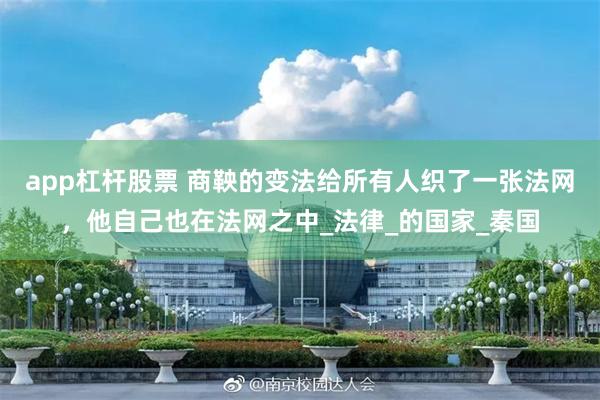 app杠杆股票 商鞅的变法给所有人织了一张法网，他自己也在法网之中_法律_的国家_秦国