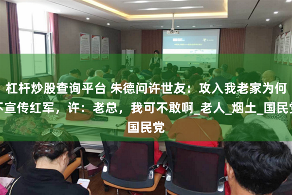 杠杆炒股查询平台 朱德问许世友：攻入我老家为何不宣传红军，许：老总，我可不敢啊_老人_烟土_国民党
