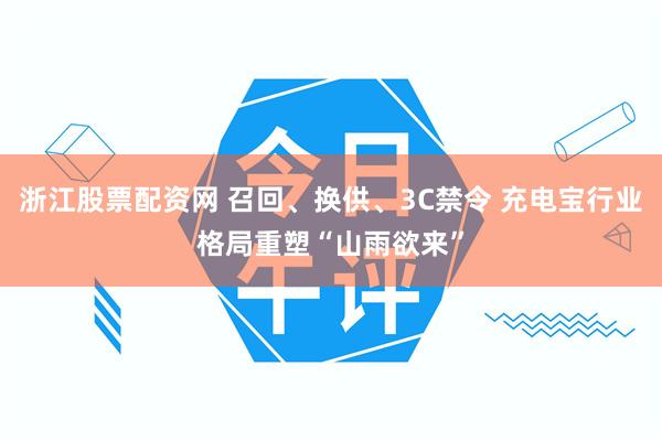 浙江股票配资网 召回、换供、3C禁令 充电宝行业格局重塑“山雨欲来”
