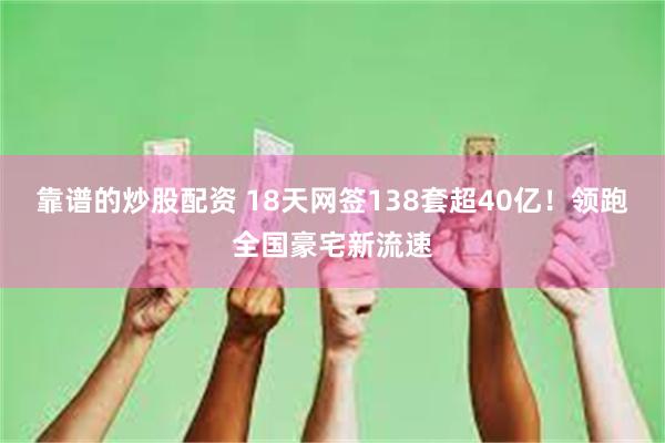 靠谱的炒股配资 18天网签138套超40亿！领跑全国豪宅新流速