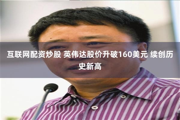 互联网配资炒股 英伟达股价升破160美元 续创历史新高