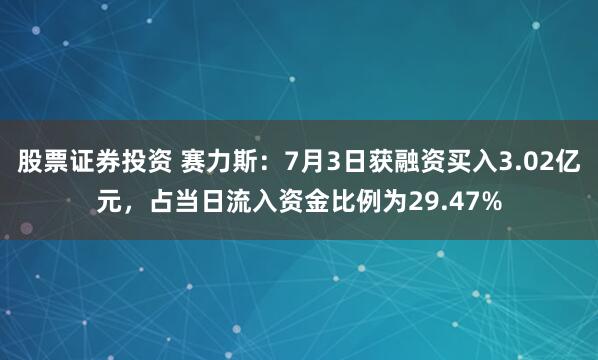 股票证券投资 赛力斯：7月3日获融资买入3.02亿元，占当日流入资金比例为29.47%