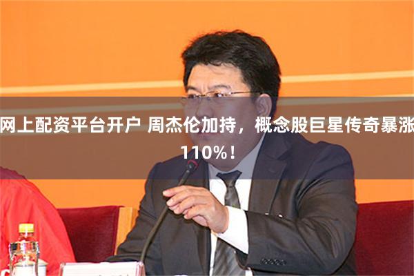 网上配资平台开户 周杰伦加持，概念股巨星传奇暴涨110%！