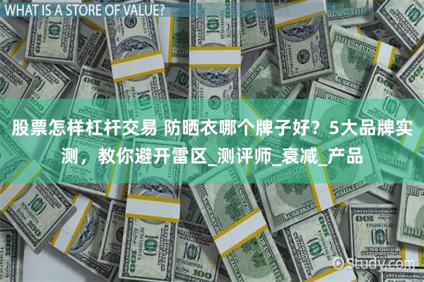 股票怎样杠杆交易 防晒衣哪个牌子好？5大品牌实测，教你避开雷区_测评师_衰减_产品