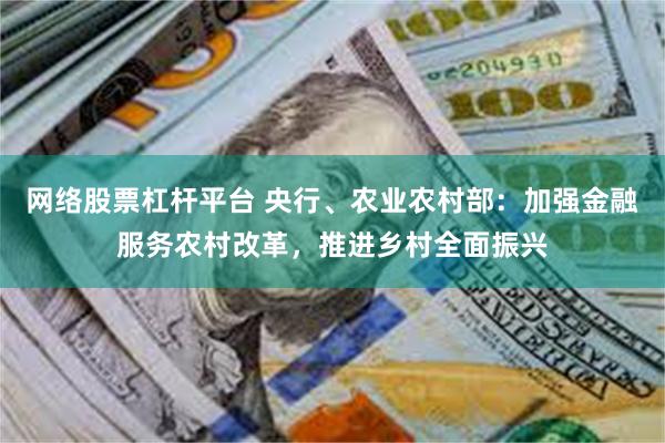 网络股票杠杆平台 央行、农业农村部：加强金融服务农村改革，推进乡村全面振兴