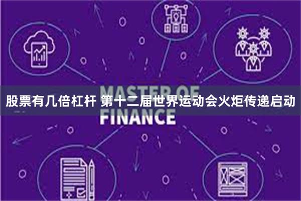 股票有几倍杠杆 第十二届世界运动会火炬传递启动