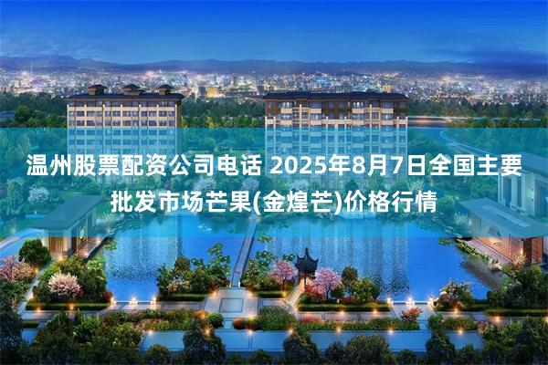 温州股票配资公司电话 2025年8月7日全国主要批发市场芒果(金煌芒)价格行情