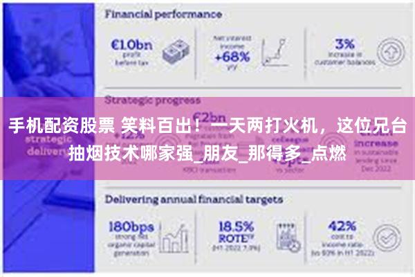 手机配资股票 笑料百出！一天两打火机，这位兄台抽烟技术哪家强_朋友_那得多_点燃