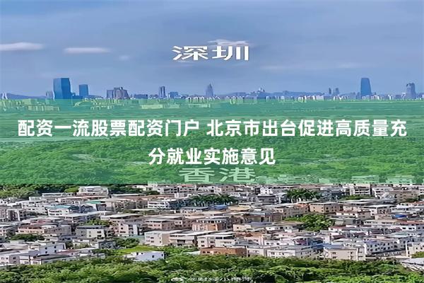配资一流股票配资门户 北京市出台促进高质量充分就业实施意见