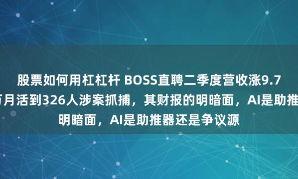 股票如何用杠杠杆 BOSS直聘二季度营收涨9.7%！从6360万月活到326人涉案抓捕，其财报的明暗面，AI是助推器还是争议源