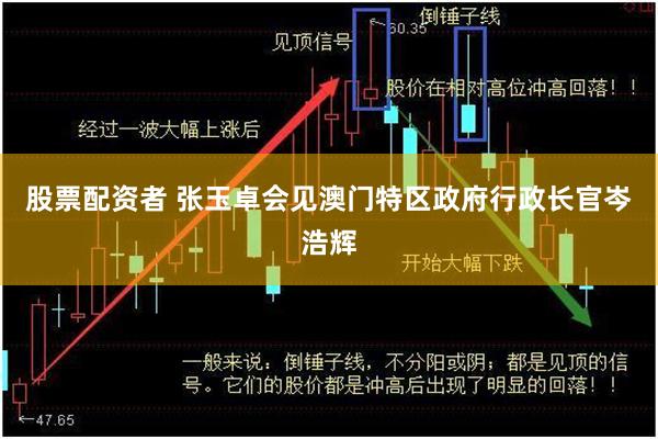 股票配资者 张玉卓会见澳门特区政府行政长官岑浩辉