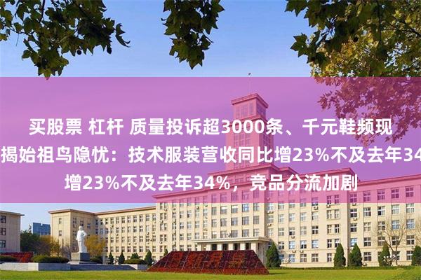 买股票 杠杆 质量投诉超3000条、千元鞋频现开胶！亚玛芬财报揭始祖鸟隐忧：技术服装营收同比增23%不及去年34%，竞品分流加剧