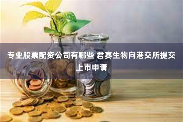 专业股票配资公司有哪些 君赛生物向港交所提交上市申请