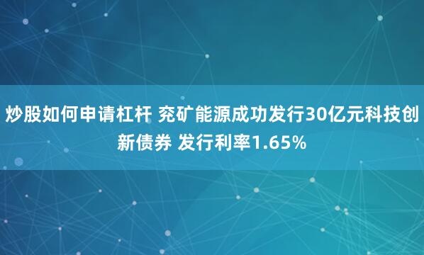 炒股如何申请杠杆 兖矿能源成功发行30亿元科技创新债券 发行利率1.65%